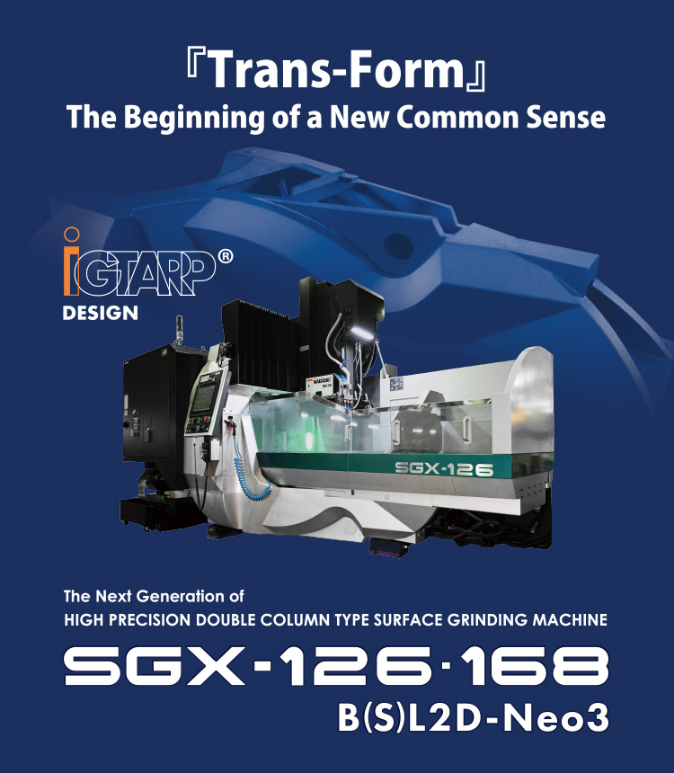 The Next Generation of HIGH PRECISION DOUBLE COLUMN TYPE SURFACE GRINDING MACHINE SGX-126・168 B(S)L2D-Neo3