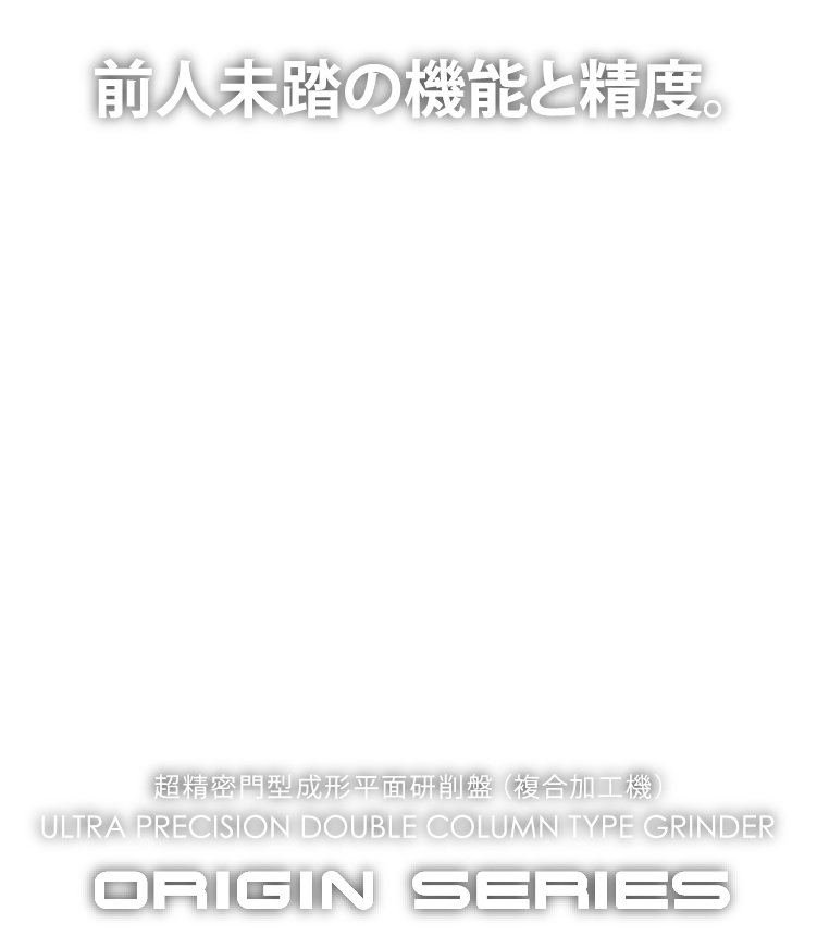 超精密門型成形平面研削盤(複合加工機) ORIGIN SERIES